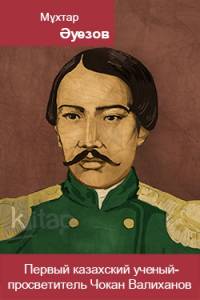 Первый казахский ученый-просветитель Чокан Валиханов