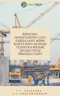 Құрылыс объектілерін салу, пайдалану және қайта құру кезінде технологиялық процестерді ұйымдастыру